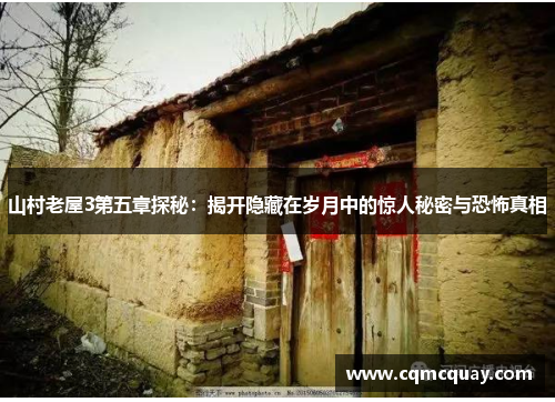 山村老屋3第五章探秘：揭开隐藏在岁月中的惊人秘密与恐怖真相