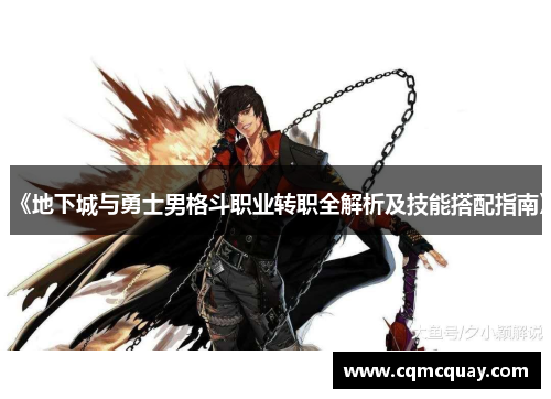 《地下城与勇士男格斗职业转职全解析及技能搭配指南》 《地下城与勇士男格斗职业转职全解析及技能搭配指南》
